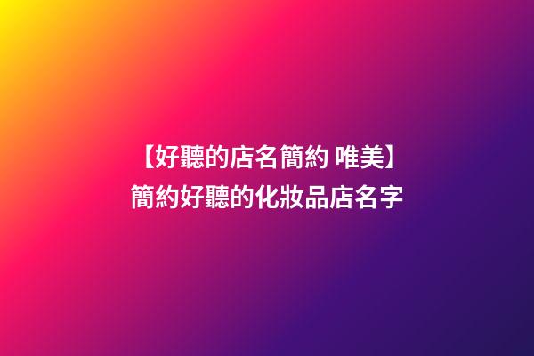 【好聽的店名簡約 唯美】簡約好聽的化妝品店名字-第1張-店鋪起名-玄機派